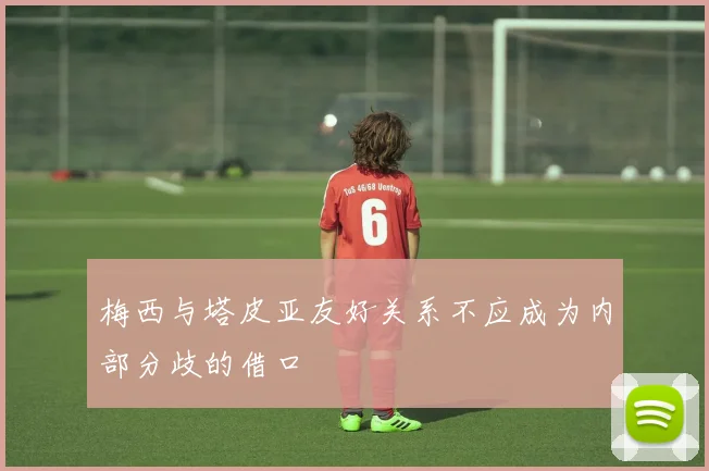 梅西与塔皮亚友好关系不应成为内部分歧的借口