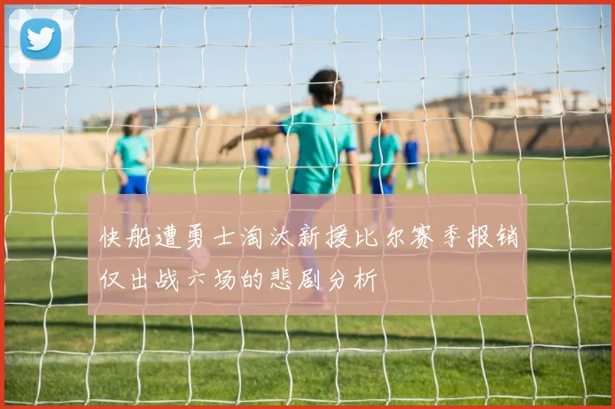 快船遭勇士淘汰新援比尔赛季报销仅出战六场的悲剧分析