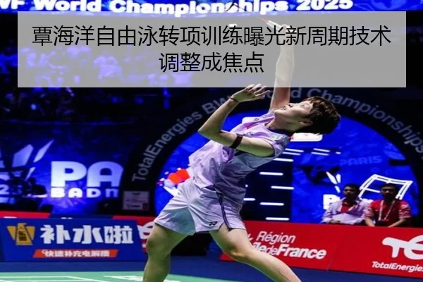 覃海洋自由泳转项训练曝光新周期技术调整成焦点